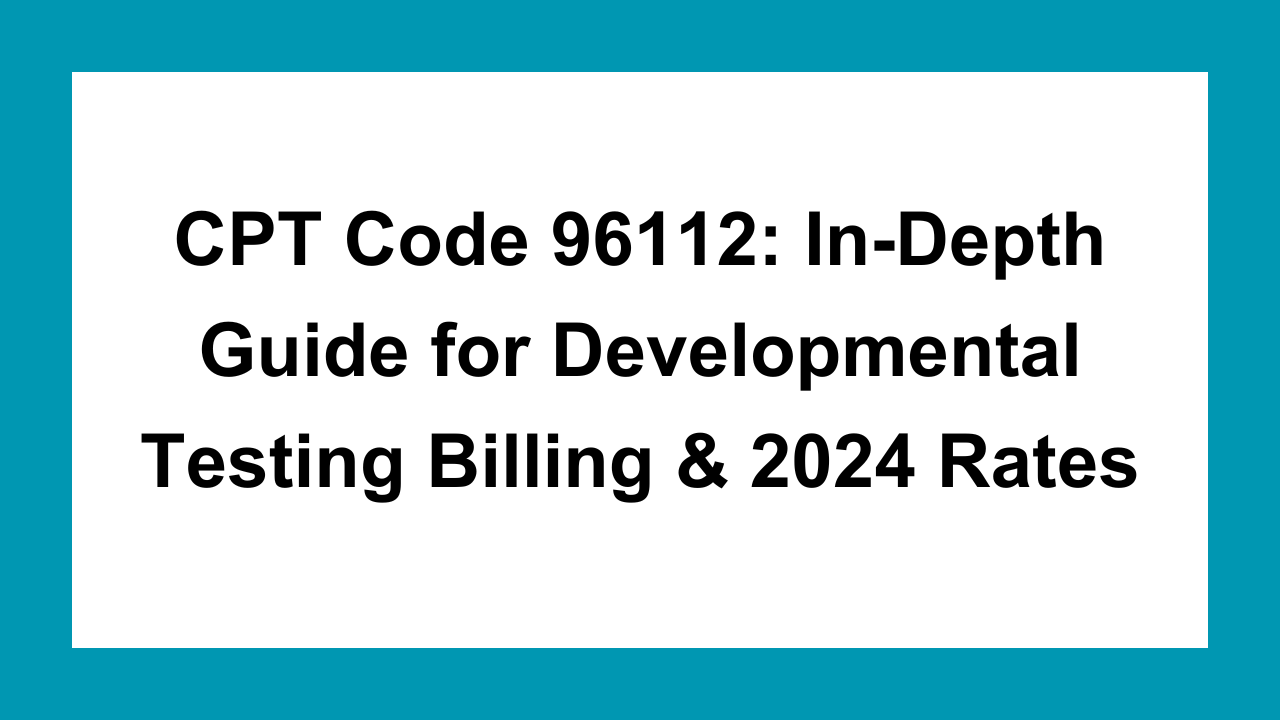 CPT Code 96112 Developmental Testing [2024 Reimbursement Rates]